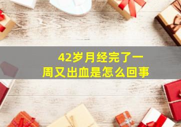 42岁月经完了一周又出血是怎么回事