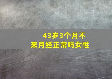 43岁3个月不来月经正常吗女性