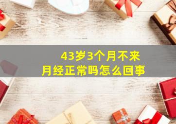 43岁3个月不来月经正常吗怎么回事