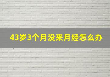 43岁3个月没来月经怎么办