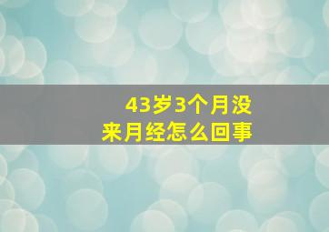 43岁3个月没来月经怎么回事