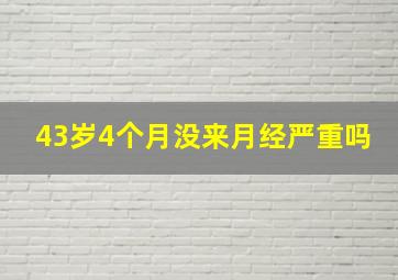 43岁4个月没来月经严重吗