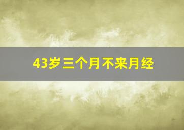 43岁三个月不来月经