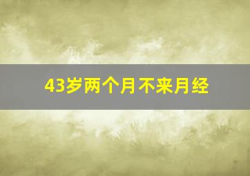 43岁两个月不来月经