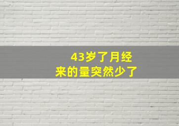 43岁了月经来的量突然少了