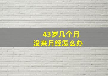 43岁几个月没来月经怎么办