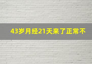 43岁月经21天来了正常不