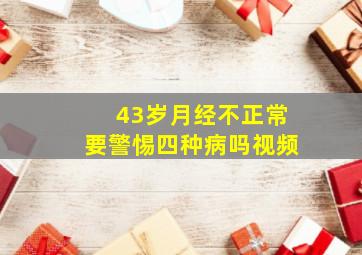 43岁月经不正常要警惕四种病吗视频