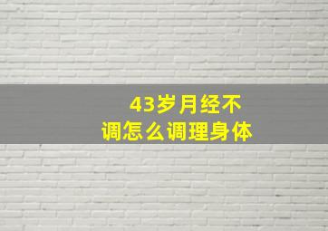 43岁月经不调怎么调理身体