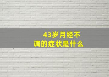 43岁月经不调的症状是什么