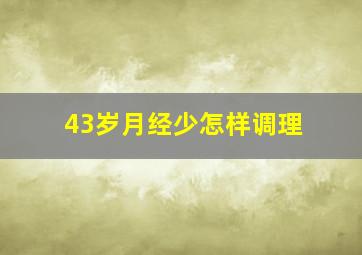 43岁月经少怎样调理