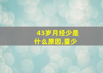 43岁月经少是什么原因,量少