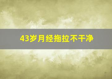 43岁月经拖拉不干净