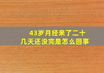 43岁月经来了二十几天还没完是怎么回事