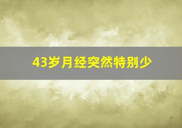 43岁月经突然特别少