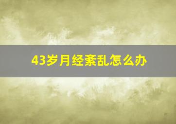 43岁月经紊乱怎么办