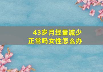 43岁月经量减少正常吗女性怎么办