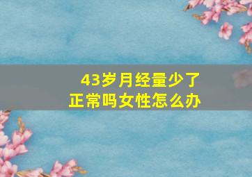 43岁月经量少了正常吗女性怎么办