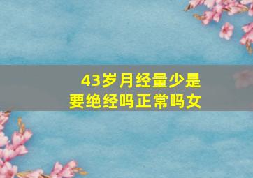 43岁月经量少是要绝经吗正常吗女