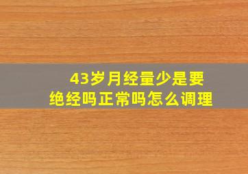 43岁月经量少是要绝经吗正常吗怎么调理