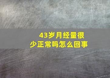 43岁月经量很少正常吗怎么回事