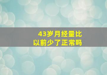 43岁月经量比以前少了正常吗