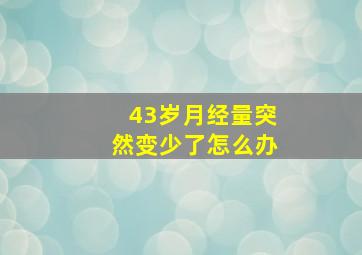 43岁月经量突然变少了怎么办