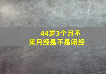 44岁3个月不来月经是不是闭经