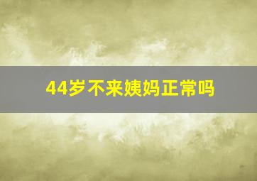 44岁不来姨妈正常吗