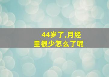 44岁了,月经量很少怎么了呢