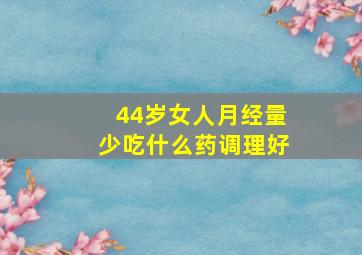 44岁女人月经量少吃什么药调理好