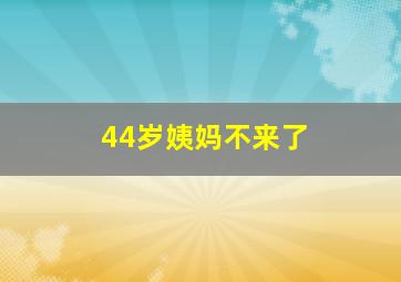 44岁姨妈不来了