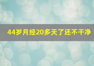 44岁月经20多天了还不干净