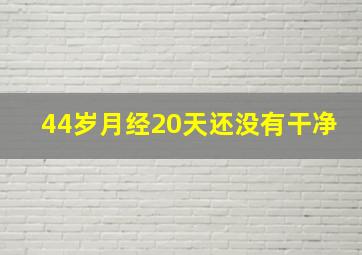 44岁月经20天还没有干净