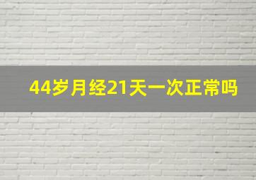 44岁月经21天一次正常吗