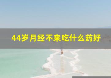 44岁月经不来吃什么药好