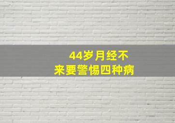 44岁月经不来要警惕四种病