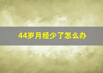 44岁月经少了怎么办