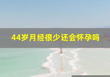 44岁月经很少还会怀孕吗