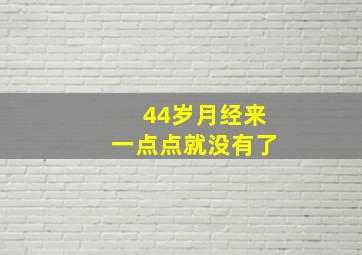 44岁月经来一点点就没有了