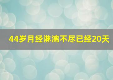 44岁月经淋漓不尽已经20天