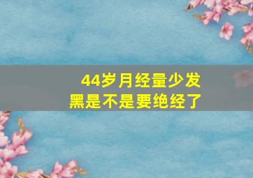 44岁月经量少发黑是不是要绝经了