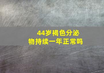 44岁褐色分泌物持续一年正常吗