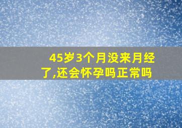 45岁3个月没来月经了,还会怀孕吗正常吗