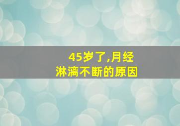 45岁了,月经淋漓不断的原因