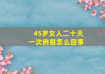 45岁女人二十天一次例假怎么回事