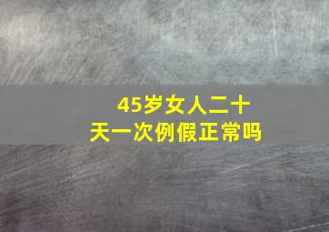 45岁女人二十天一次例假正常吗