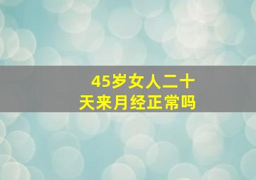 45岁女人二十天来月经正常吗