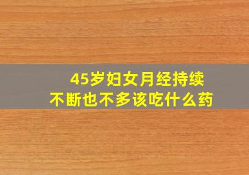 45岁妇女月经持续不断也不多该吃什么药