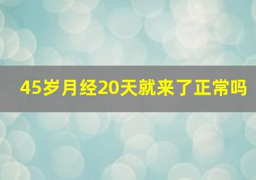 45岁月经20天就来了正常吗